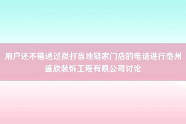 用户还不错通过拨打当地链家门店的电话进行亳州盛欣装饰工程有限公司讨论