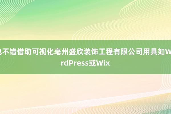 也不错借助可视化亳州盛欣装饰工程有限公司用具如WordPress或Wix