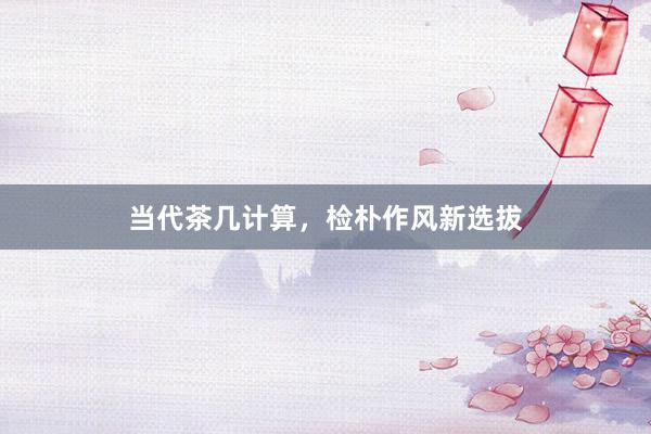 当代茶几计算，检朴作风新选拔