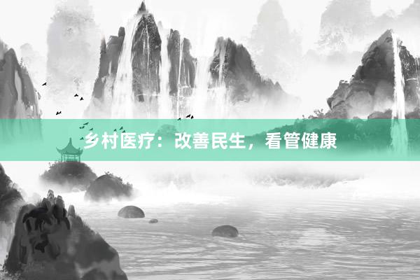 乡村医疗：改善民生，看管健康
