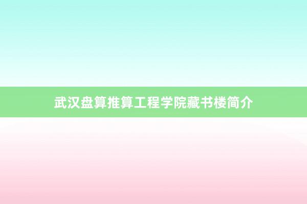 武汉盘算推算工程学院藏书楼简介