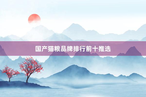 国产猫粮品牌排行前十推选